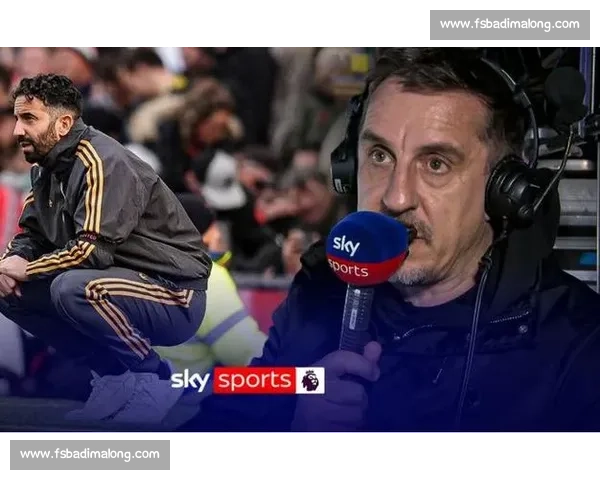 内维尔力挺阿莫林：人品获认可，球员愿为其战